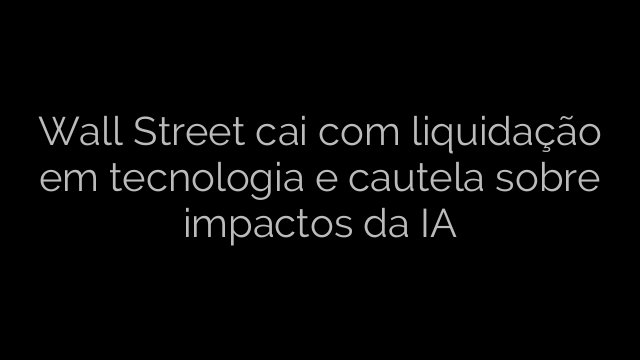​Wall Street cai com liquidação em tecnologia e cautela sobre impactos da IA 